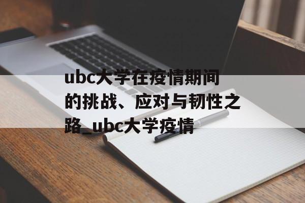 ubc大学在疫情期间的挑战、应对与韧性之路_ubc大学疫情