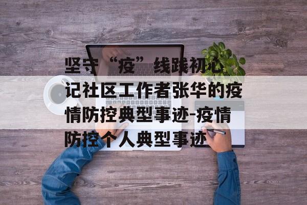 坚守“疫”线践初心 记社区工作者张华的疫情防控典型事迹-疫情防控个人典型事迹