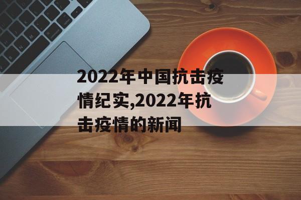 2022年中国抗击疫情纪实,2022年抗击疫情的新闻