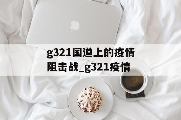 g321国道上的疫情阻击战_g321疫情