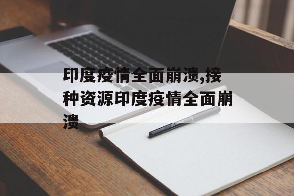 印度疫情全面崩溃,接种资源印度疫情全面崩溃
