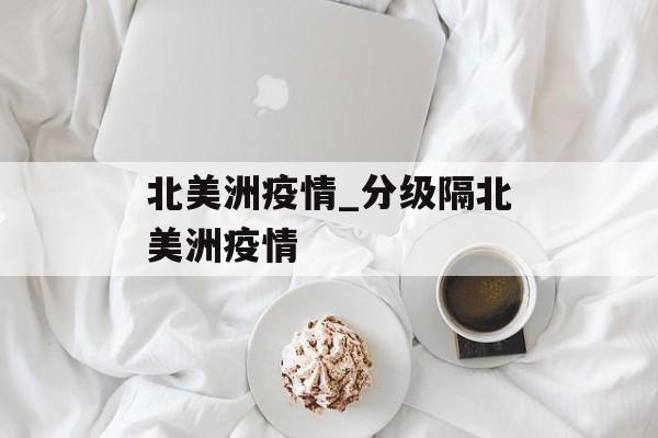 北美洲疫情_分级隔北美洲疫情