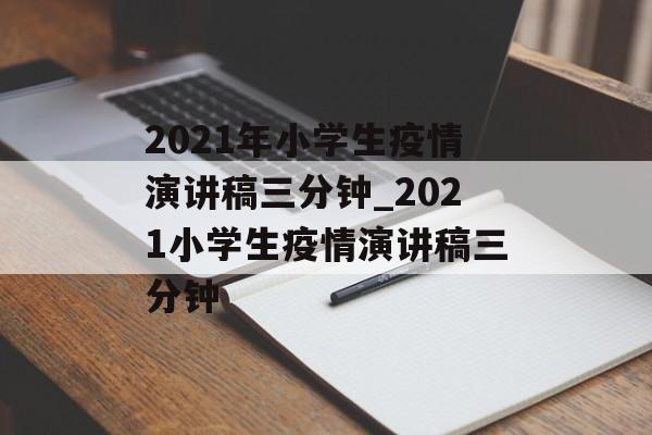 2021年小学生疫情演讲稿三分钟_2021小学生疫情演讲稿三分钟