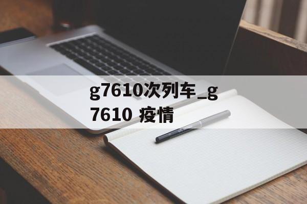 g7610次列车_g7610 疫情