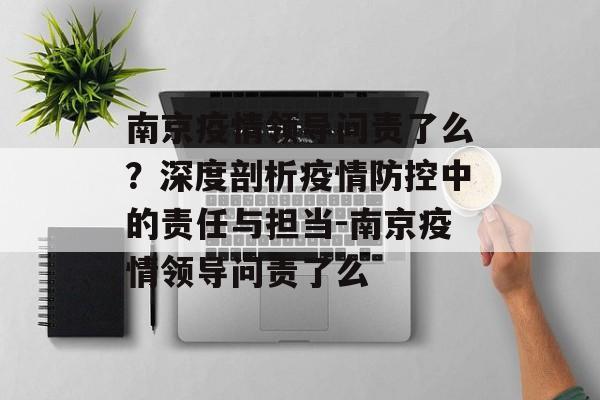 南京疫情领导问责了么？深度剖析疫情防控中的责任与担当-南京疫情领导问责了么
