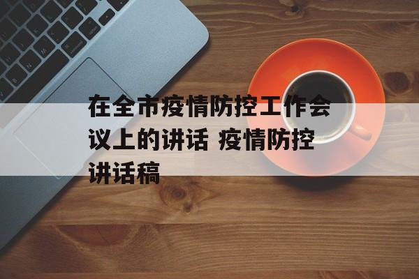 在全市疫情防控工作会议上的讲话 疫情防控讲话稿