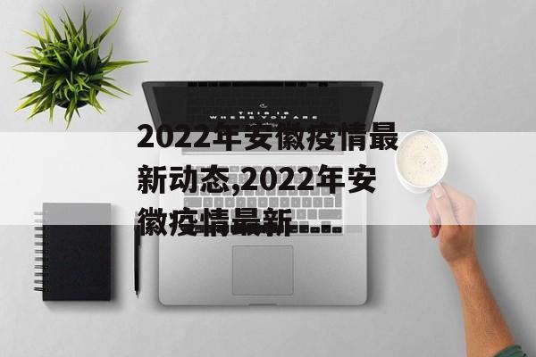 2022年安徽疫情最新动态,2022年安徽疫情最新
