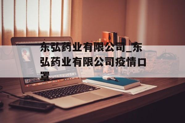 东弘药业有限公司_东弘药业有限公司疫情口罩