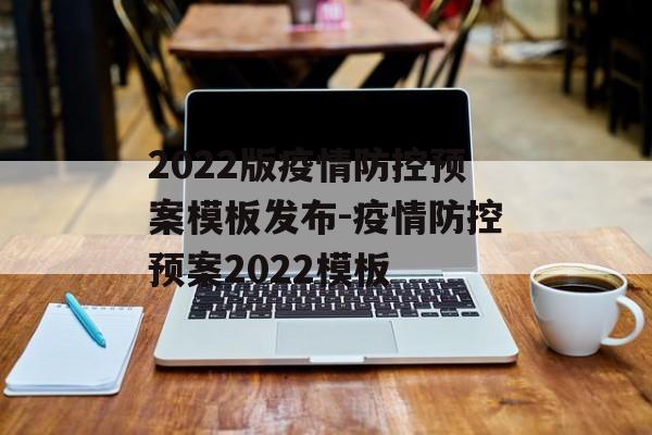 2022版疫情防控预案模板发布-疫情防控预案2022模板