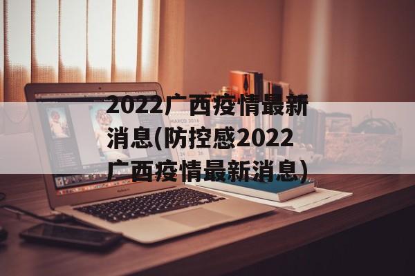 2022广西疫情最新消息(防控感2022广西疫情最新消息)
