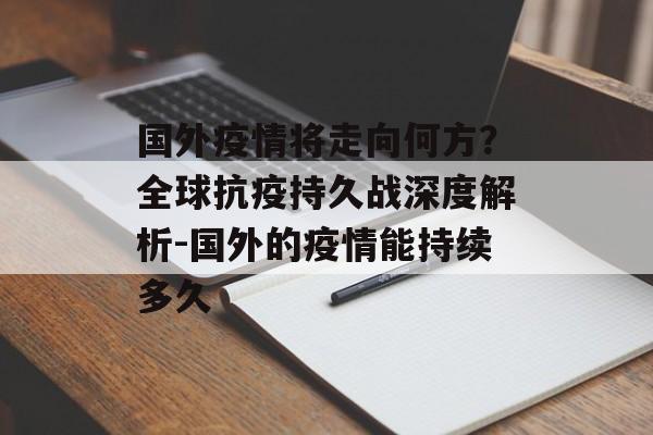 国外疫情将走向何方？全球抗疫持久战深度解析-国外的疫情能持续多久