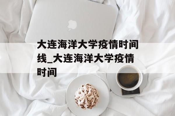 大连海洋大学疫情时间线_大连海洋大学疫情时间