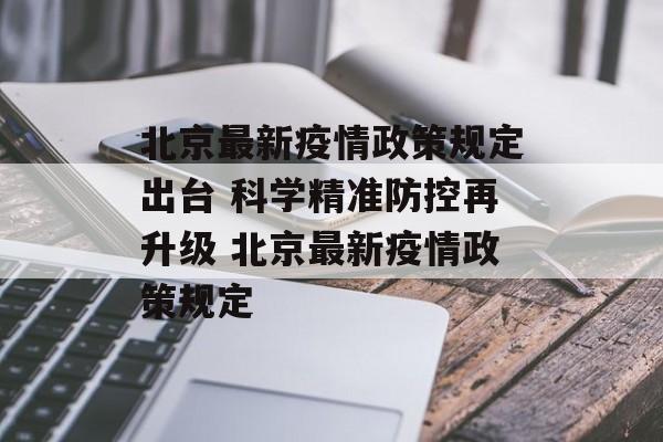 北京最新疫情政策规定出台 科学精准防控再升级 北京最新疫情政策规定