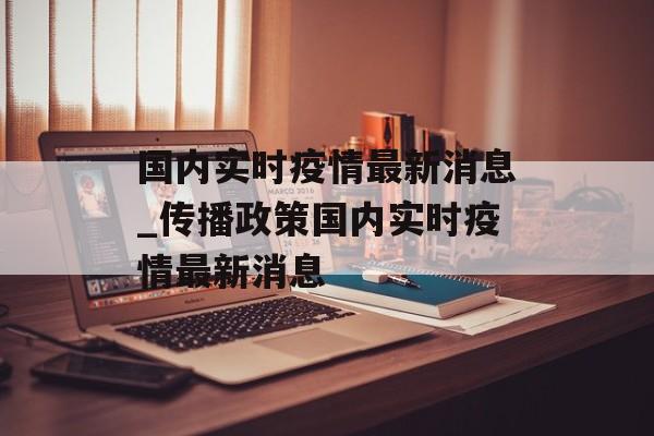 国内实时疫情最新消息_传播政策国内实时疫情最新消息