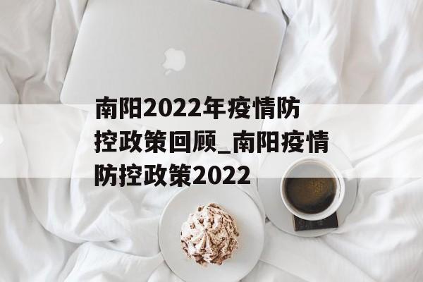 南阳2022年疫情防控政策回顾_南阳疫情防控政策2022