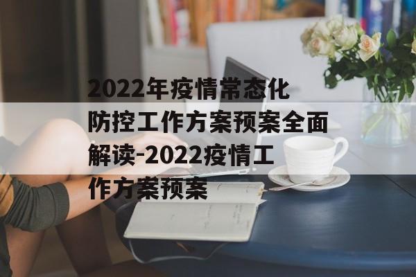 2022年疫情常态化防控工作方案预案全面解读-2022疫情工作方案预案