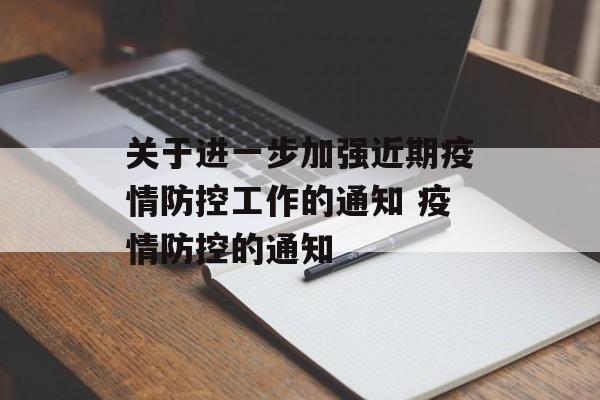 关于进一步加强近期疫情防控工作的通知 疫情防控的通知