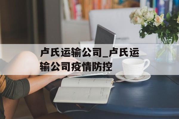 卢氏运输公司_卢氏运输公司疫情防控