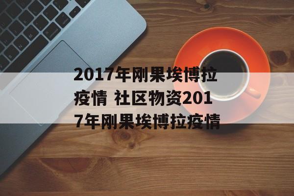 2017年刚果埃博拉疫情 社区物资2017年刚果埃博拉疫情