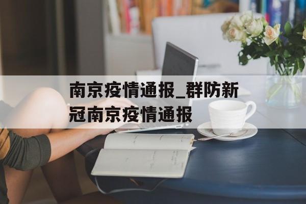 南京疫情通报_群防新冠南京疫情通报