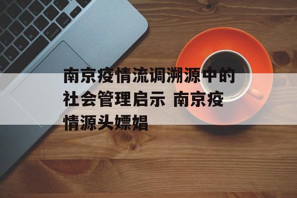 南京疫情流调溯源中的社会管理启示 南京疫情源头嫖娼