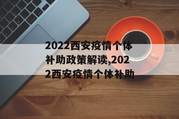 2022西安疫情个体补助政策解读,2022西安疫情个体补助