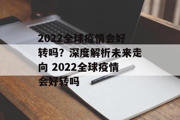 2022全球疫情会好转吗？深度解析未来走向 2022全球疫情会好转吗
