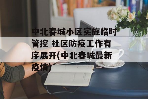 中北春城小区实施临时管控 社区防疫工作有序展开(中北春城最新疫情)