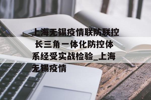 上海无锡疫情联防联控 长三角一体化防控体系经受实战检验_上海无锡疫情