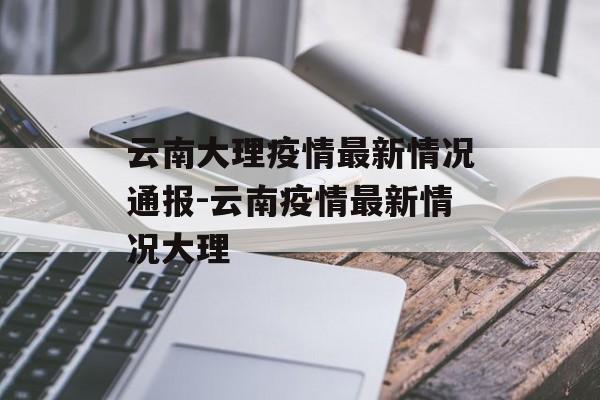 云南大理疫情最新情况通报-云南疫情最新情况大理