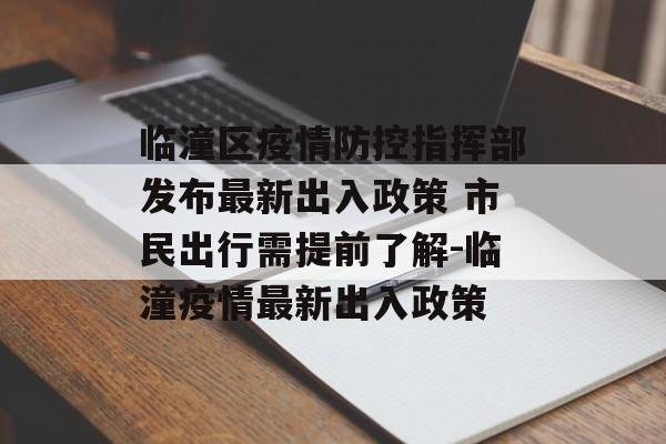 临潼区疫情防控指挥部发布最新出入政策 市民出行需提前了解-临潼疫情最新出入政策