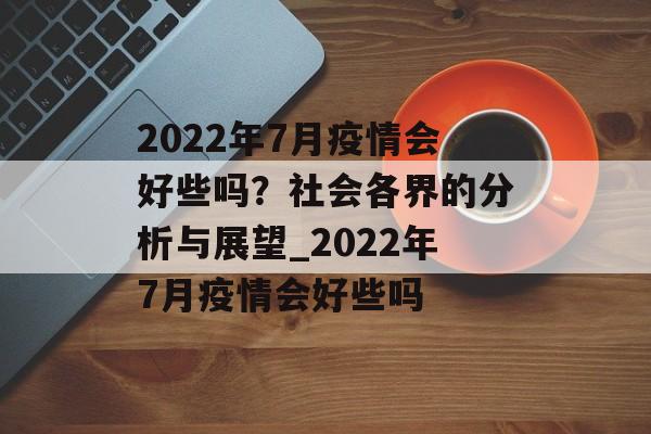 2022年7月疫情会好些吗？社会各界的分析与展望_2022年7月疫情会好些吗