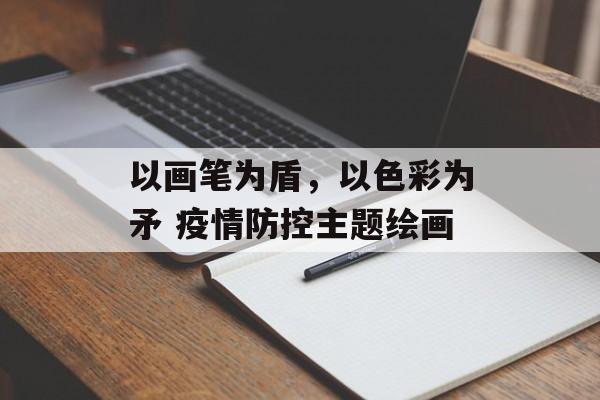 以画笔为盾，以色彩为矛 疫情防控主题绘画