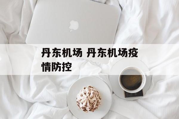 丹东机场 丹东机场疫情防控