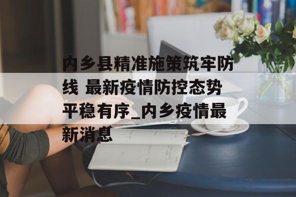 内乡县精准施策筑牢防线 最新疫情防控态势平稳有序_内乡疫情最新消息