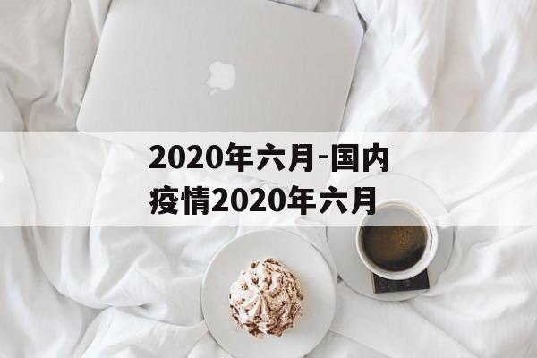 2020年六月-国内疫情2020年六月