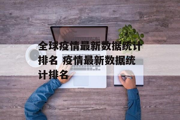 全球疫情最新数据统计排名 疫情最新数据统计排名