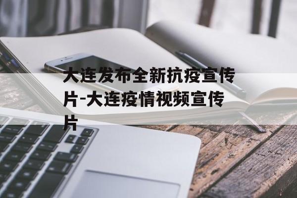 大连发布全新抗疫宣传片-大连疫情视频宣传片