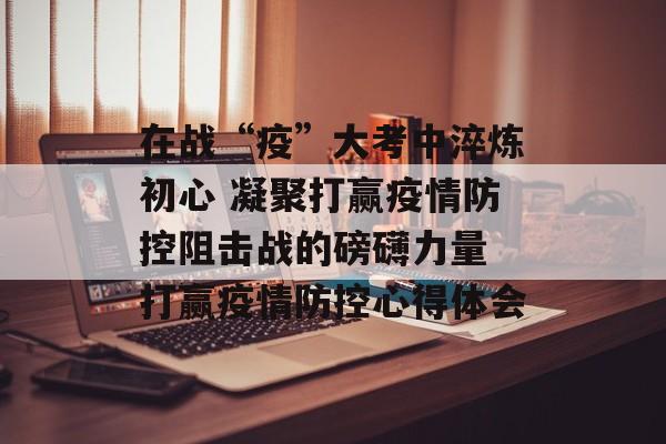 在战“疫”大考中淬炼初心 凝聚打赢疫情防控阻击战的磅礴力量 打赢疫情防控心得体会