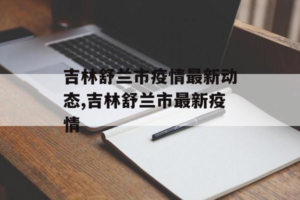 吉林舒兰市疫情最新动态,吉林舒兰市最新疫情
