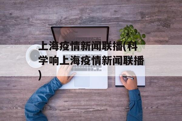 上海疫情新闻联播(科学响上海疫情新闻联播)