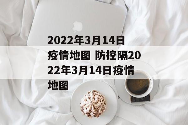 2022年3月14日疫情地图 防控隔2022年3月14日疫情地图
