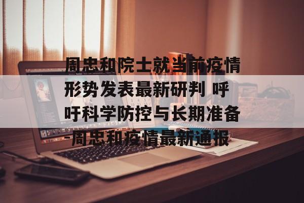 周忠和院士就当前疫情形势发表最新研判 呼吁科学防控与长期准备-周忠和疫情最新通报