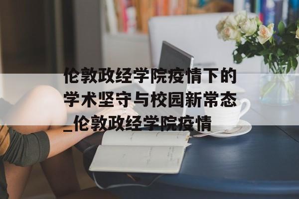 伦敦政经学院疫情下的学术坚守与校园新常态_伦敦政经学院疫情