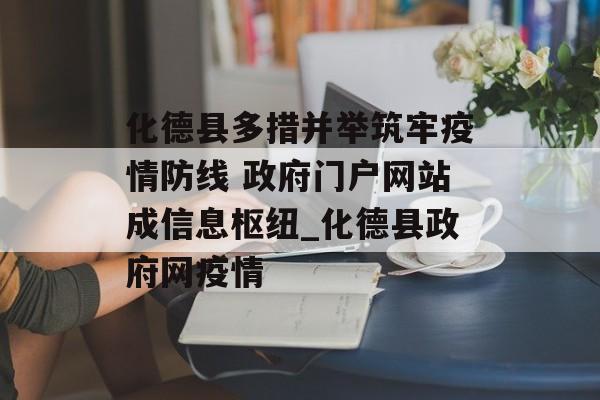化德县多措并举筑牢疫情防线 政府门户网站成信息枢纽_化德县政府网疫情