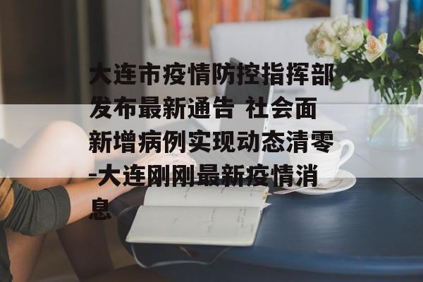 大连市疫情防控指挥部发布最新通告 社会面新增病例实现动态清零-大连刚刚最新疫情消息
