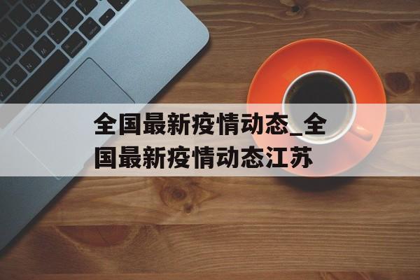 全国最新疫情动态_全国最新疫情动态江苏