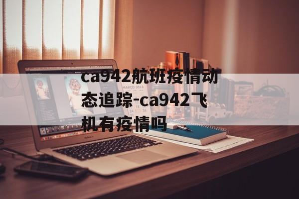 ca942航班疫情动态追踪-ca942飞机有疫情吗