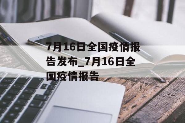 7月16日全国疫情报告发布_7月16日全国疫情报告