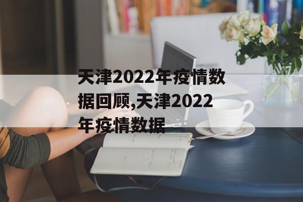 天津2022年疫情数据回顾,天津2022年疫情数据